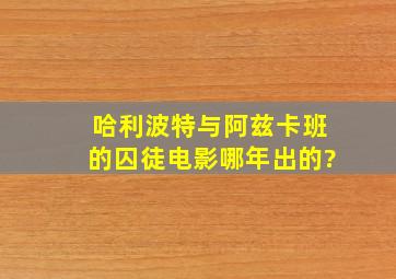 哈利波特与阿兹卡班的囚徒电影哪年出的?