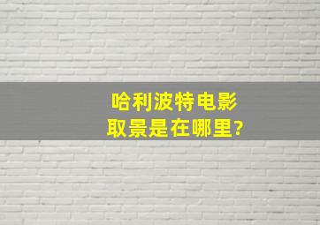 哈利波特电影取景是在哪里?