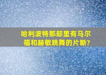 哈利波特那部里有马尔福和赫敏跳舞的片断?