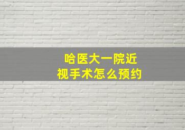 哈医大一院近视手术怎么预约