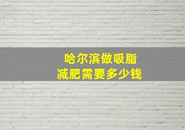 哈尔滨做吸脂减肥需要多少钱