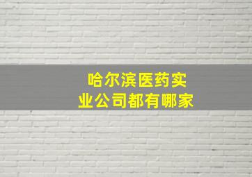 哈尔滨医药实业公司都有哪家