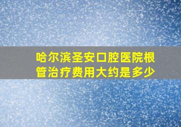 哈尔滨圣安口腔医院根管治疗费用大约是多少