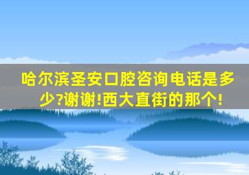 哈尔滨圣安口腔咨询电话是多少?谢谢!西大直街的那个!