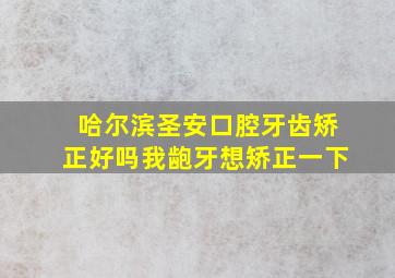 哈尔滨圣安口腔牙齿矫正好吗,我龅牙,想矫正一下