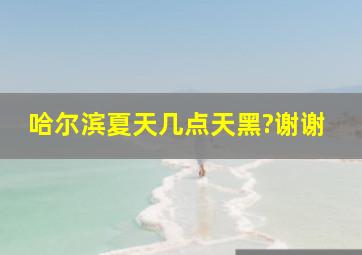 哈尔滨夏天几点天黑?谢谢