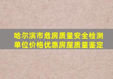 哈尔滨市危房质量安全检测单位价格优惠房屋质量鉴定