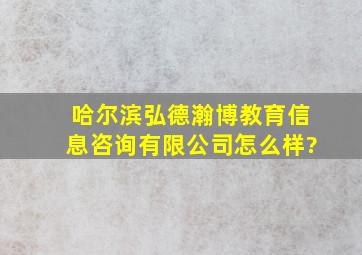 哈尔滨弘德瀚博教育信息咨询有限公司怎么样?