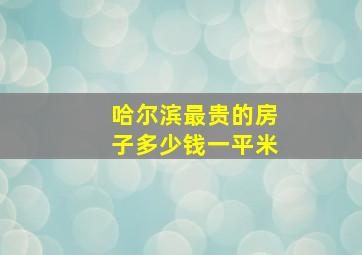 哈尔滨最贵的房子多少钱一平米