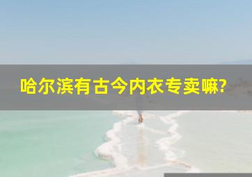 哈尔滨有古今内衣专卖嘛?