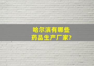 哈尔滨有哪些药品生产厂家?