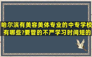 哈尔滨有美容美体专业的中专学校有哪些?要管的不严,学习时间短的。