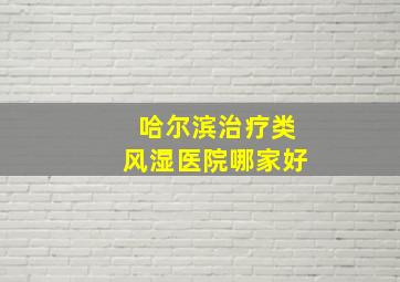 哈尔滨治疗类风湿医院哪家好