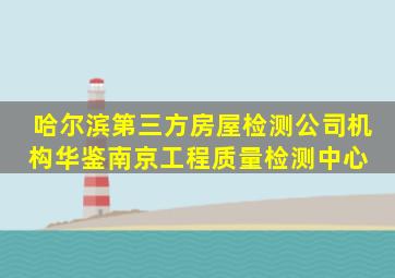 哈尔滨第三方房屋检测公司机构华鉴南京工程质量检测中心 