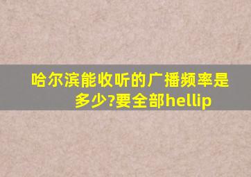 哈尔滨能收听的广播频率是多少?要全部…