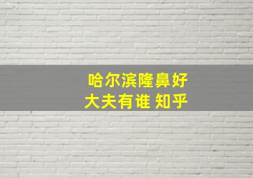 哈尔滨隆鼻好大夫有谁 知乎