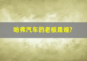 哈弗汽车的老板是谁?