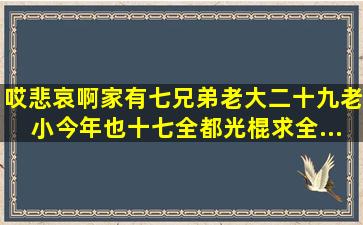 哎,悲哀啊。家有七兄弟,老大二十九,老小今年也十七,全都光棍。求全...