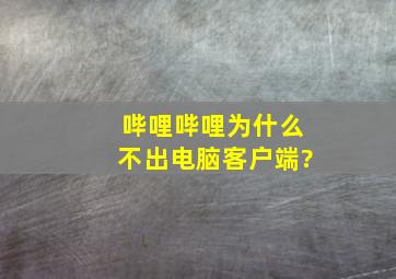 哔哩哔哩为什么不出电脑客户端?