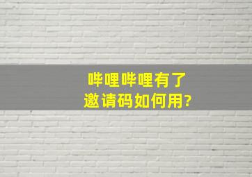 哔哩哔哩有了邀请码如何用?