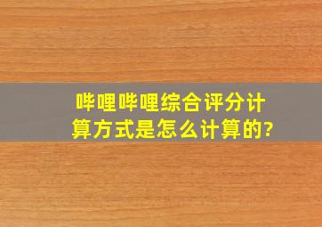 哔哩哔哩综合评分计算方式是怎么计算的?