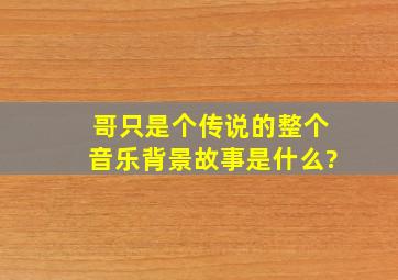 哥只是个传说的整个音乐背景故事是什么?