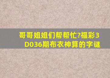 哥哥姐姐们帮帮忙?福彩3D036期布衣神算的字谜