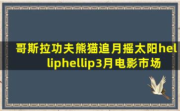 哥斯拉、功夫熊猫,追月、摇太阳……3月电影市场主打多元宇宙