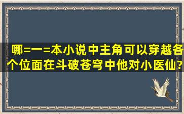 哪=一=本小说中主角可以穿越各个位面在斗破苍穹中他对小医仙?