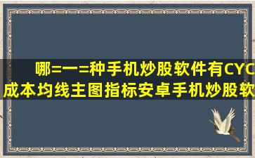 哪=一=种手机炒股软件有CYC成本均线主图指标,安卓手机炒股软件?