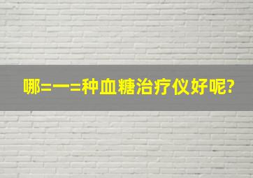 哪=一=种血糖治疗仪好呢?