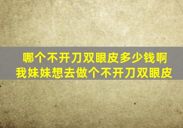 哪个不开刀双眼皮多少钱啊(我妹妹想去做个不开刀双眼皮