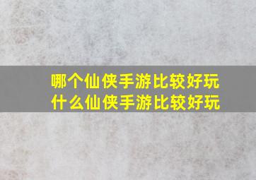 哪个仙侠手游比较好玩 什么仙侠手游比较好玩