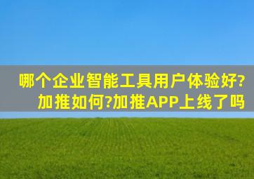 哪个企业智能工具用户体验好?加推如何?加推APP上线了吗