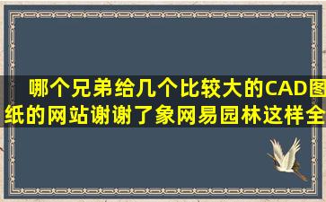 哪个兄弟给几个比较大的CAD图纸的网站,谢谢了,象网易园林这样全的....