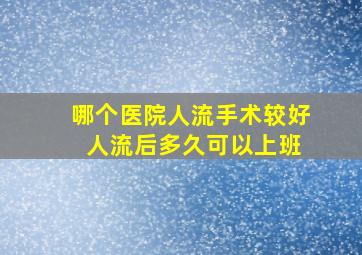 哪个医院人流手术较好 人流后多久可以上班