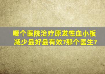 哪个医院治疗原发性血小板减少最好,最有效?那个医生?