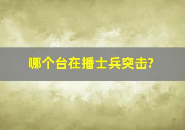 哪个台在播士兵突击?