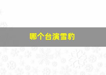 哪个台演雪豹