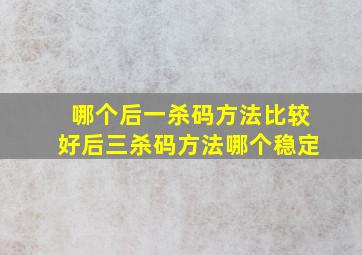 哪个后一杀码方法比较好(后三杀码方法哪个稳定(