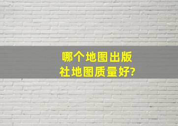 哪个地图出版社地图质量好?