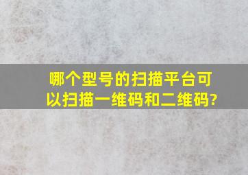 哪个型号的扫描平台可以扫描一维码和二维码?