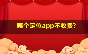 哪个定位app不收费?