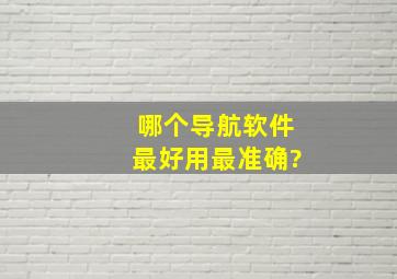 哪个导航软件最好用最准确?