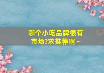 哪个小吃品牌很有市场?求推荐啊～