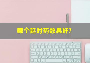 哪个延时药效果好?