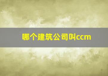 哪个建筑公司叫ccm