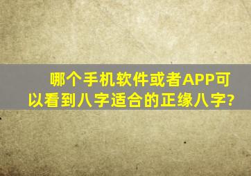 哪个手机软件或者APP可以看到,八字适合的正缘八字?