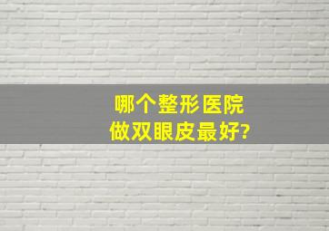 哪个整形医院做双眼皮最好?