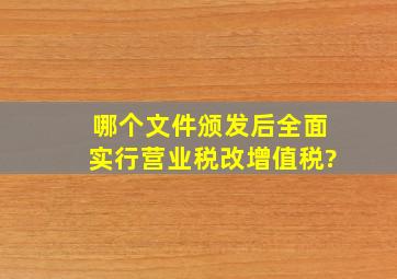 哪个文件颁发后,全面实行营业税改增值税?